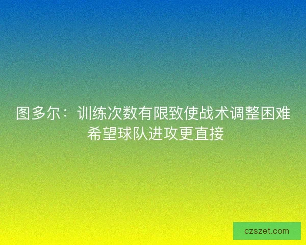 图多尔：训练次数有限致使战术调整困难 希望球队进攻更直接