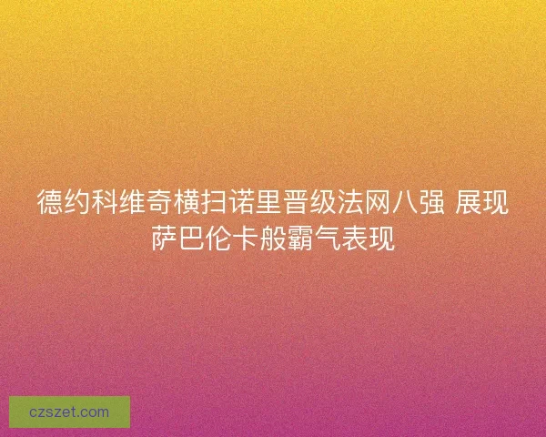 德约科维奇横扫诺里晋级法网八强 展现萨巴伦卡般霸气表现