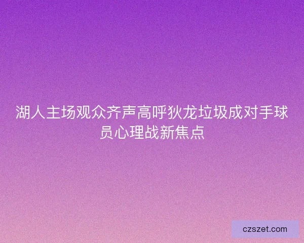 湖人主场观众齐声高呼狄龙垃圾成对手球员心理战新焦点