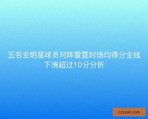 五名全明星球员对阵雷霆时场均得分全线下滑超过10分分析