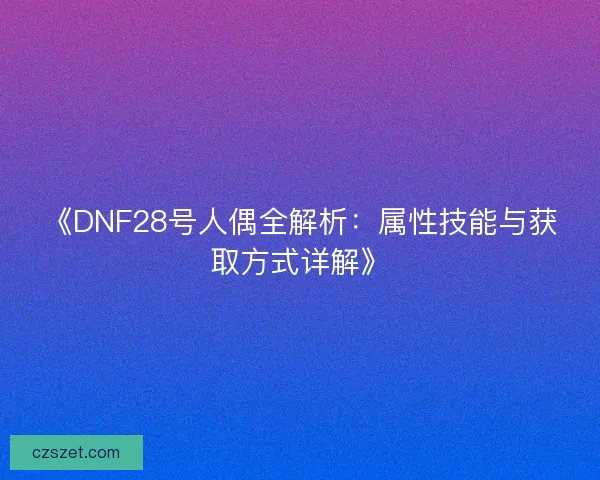 《DNF28号人偶全解析：属性技能与获取方式详解》