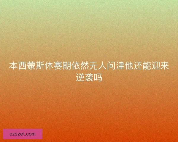 本西蒙斯休赛期依然无人问津他还能迎来逆袭吗