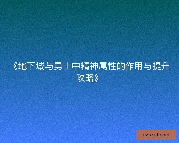 《地下城与勇士中精神属性的作用与提升攻略》